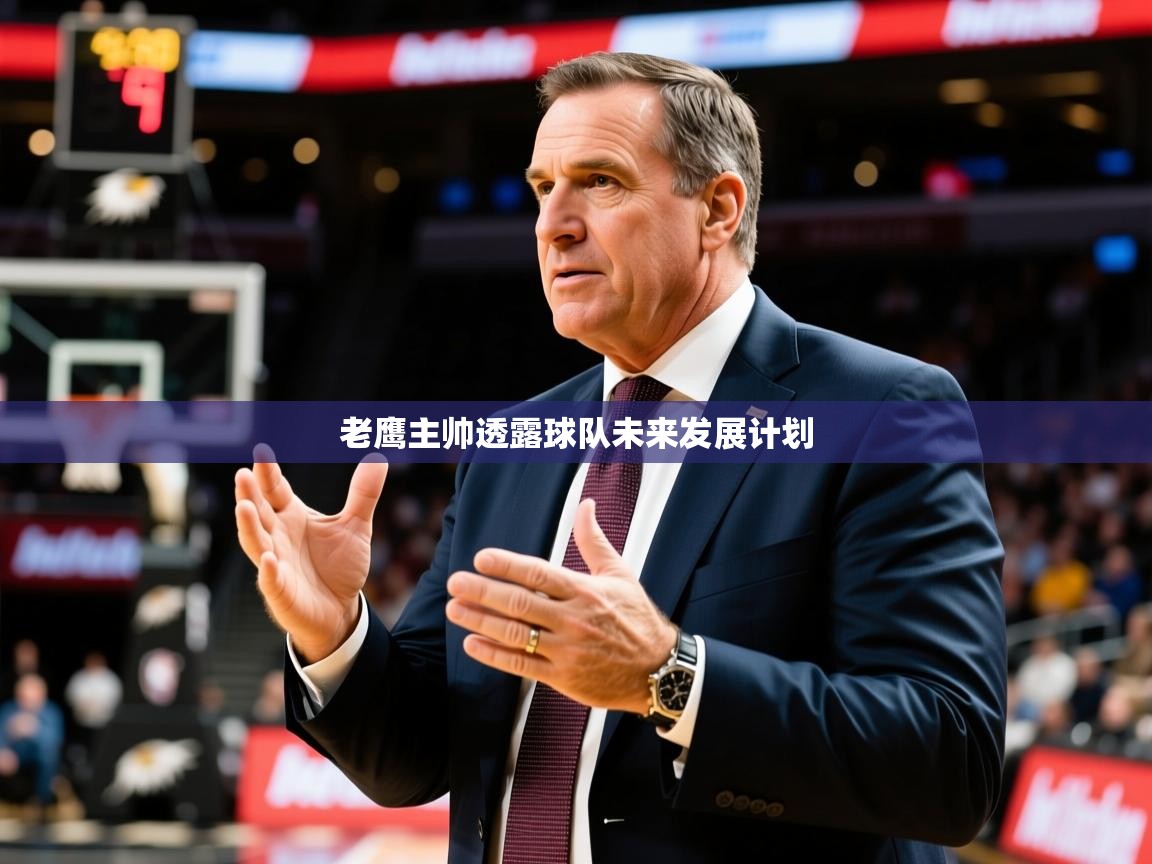 2026火狐体育赛事老鹰主帅透露球队未来发展计划  第2张