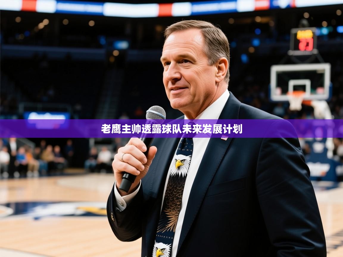 2026火狐体育赛事老鹰主帅透露球队未来发展计划  第3张