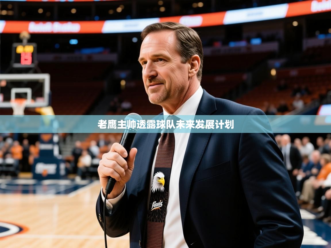 2026火狐体育赛事老鹰主帅透露球队未来发展计划  第4张