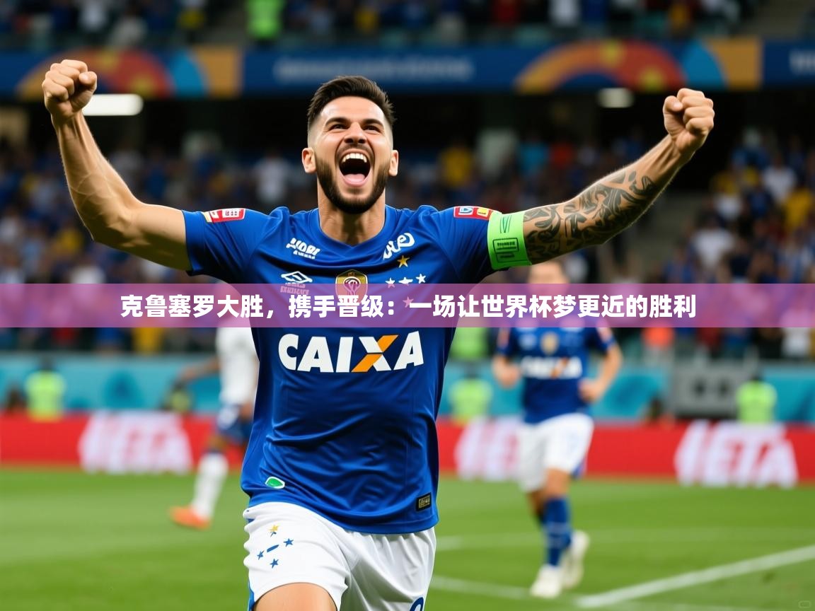 2026火狐体育直播nba克鲁塞罗大胜,携手晋级:一场让世界杯梦更近的胜利 第4张